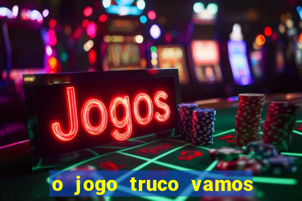 o jogo truco vamos paga mesmo